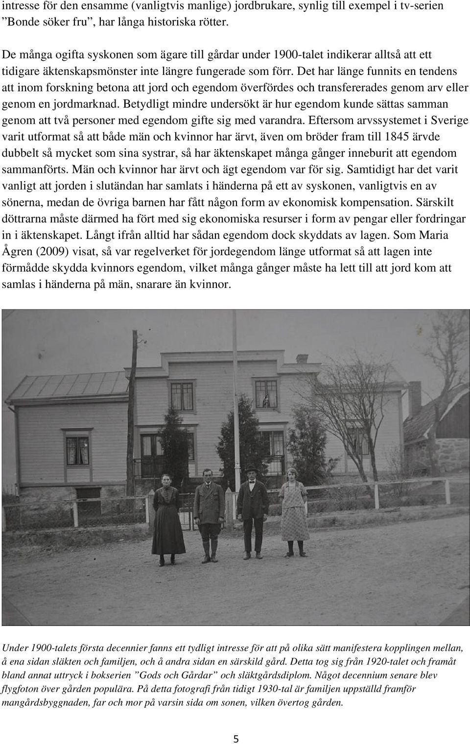 Det har länge funnits en tendens att inom forskning betona att jord och egendom överfördes och transfererades genom arv eller genom en jordmarknad.
