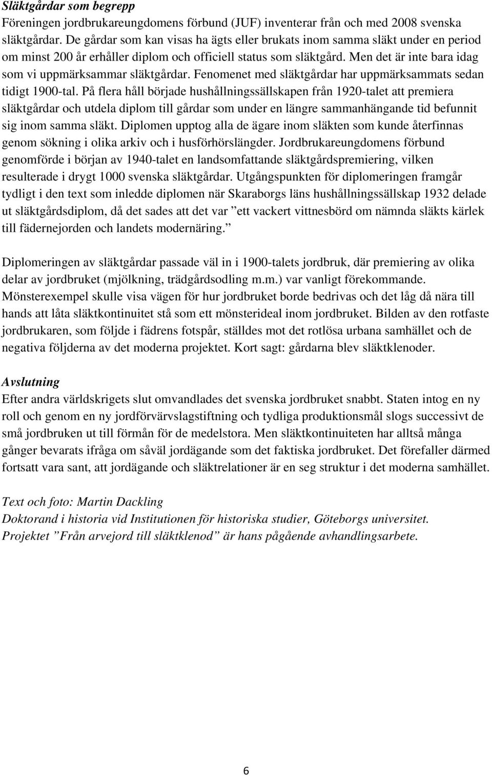 Men det är inte bara idag som vi uppmärksammar släktgårdar. Fenomenet med släktgårdar har uppmärksammats sedan tidigt 1900-tal.