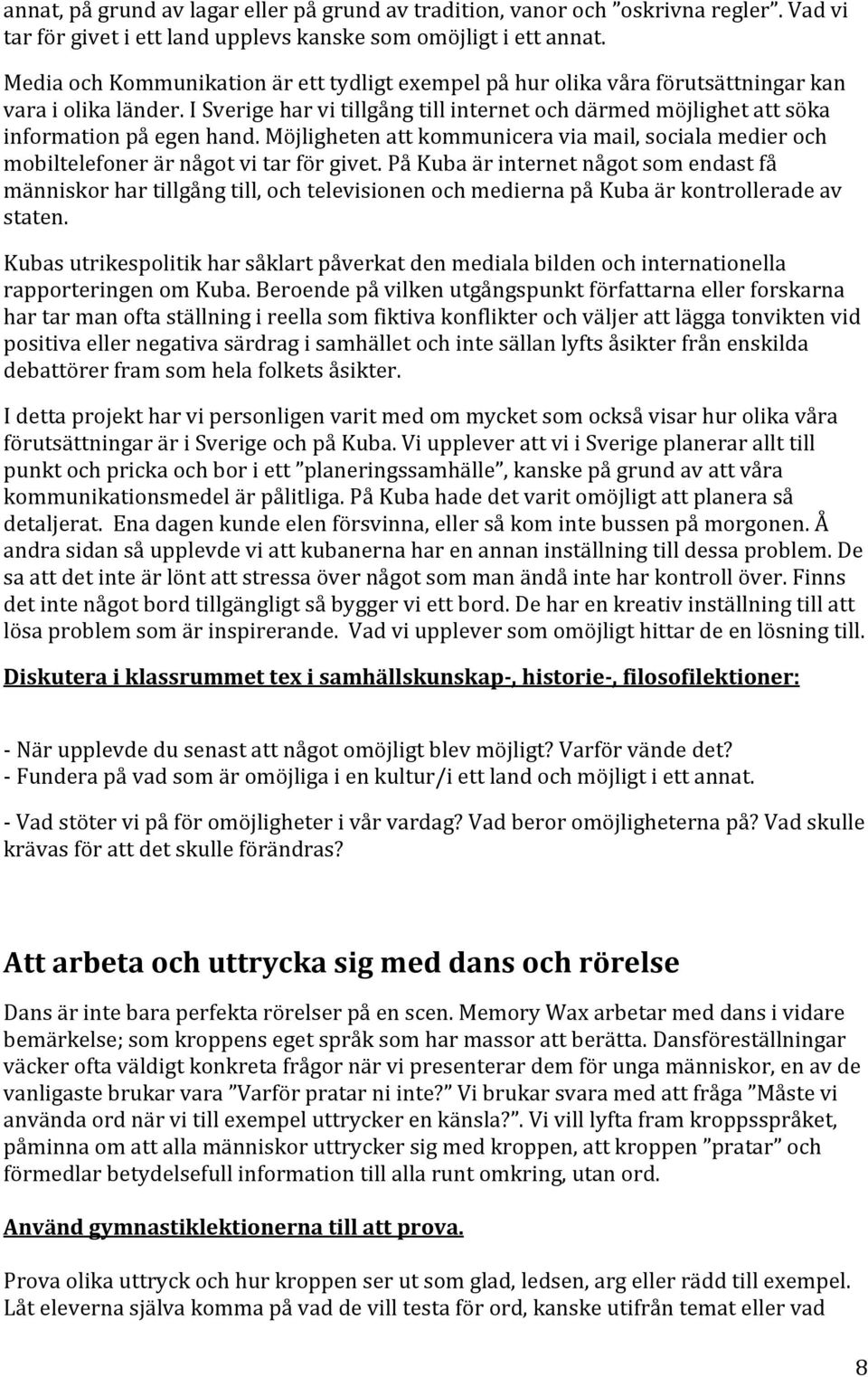 I Sverige har vi tillgång till internet och därmed möjlighet att söka information på egen hand. Möjligheten att kommunicera via mail, sociala medier och mobiltelefoner är något vi tar för givet.