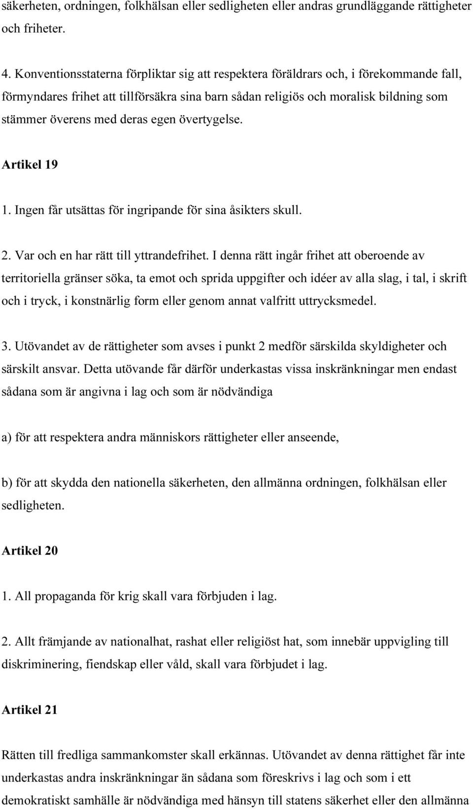 egen övertygelse. Artikel 19 1. Ingen får utsättas för ingripande för sina åsikters skull. 2. Var och en har rätt till yttrandefrihet.