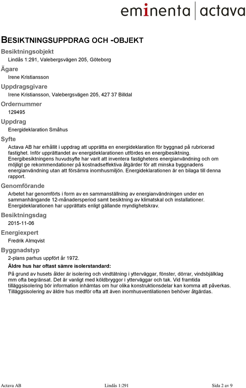 Inför upprättandet av energideklarationen utfördes en energibesiktning.