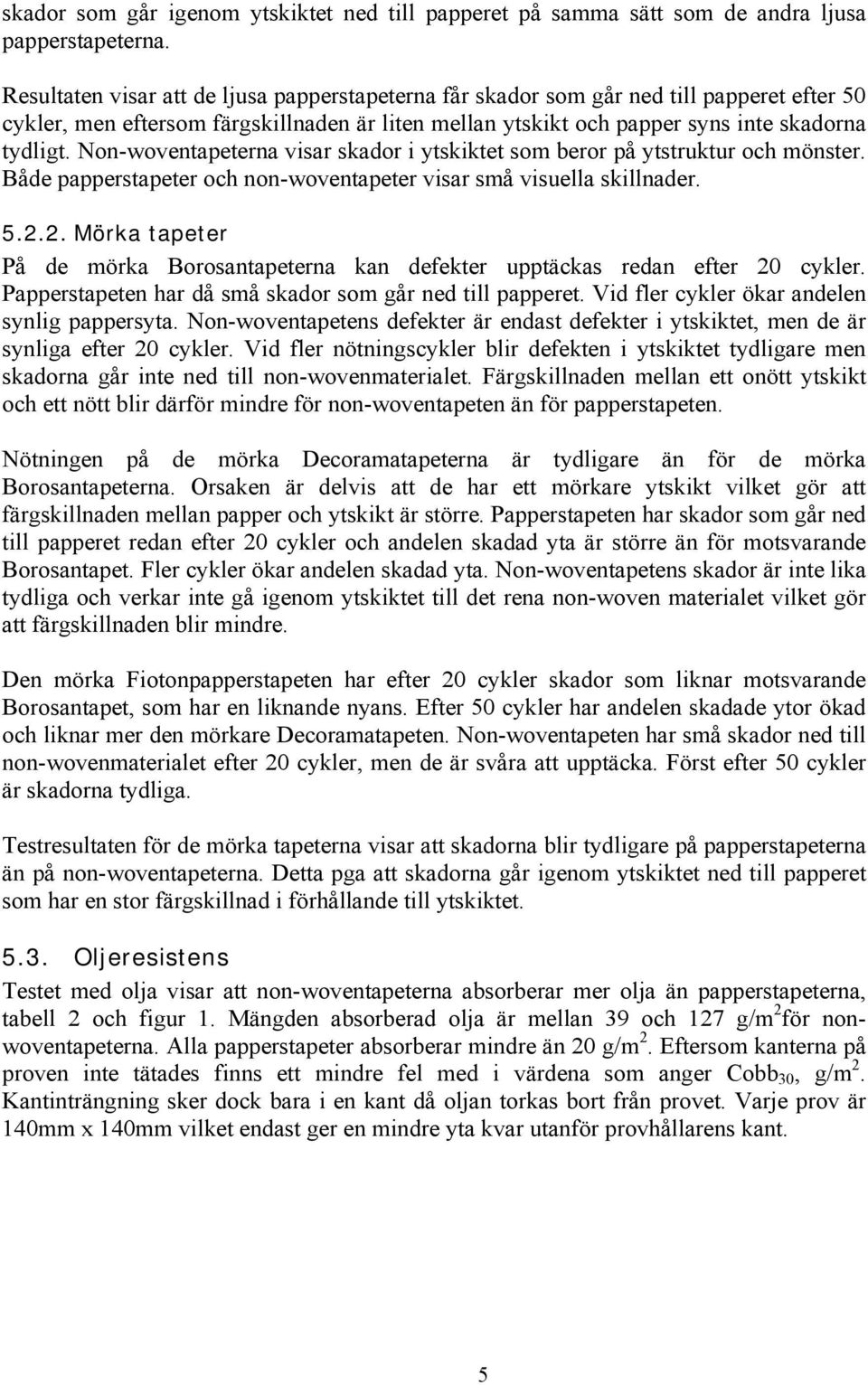 Non-woventapeterna visar skador i ytskiktet som beror på ytstruktur och mönster. Både papperstapeter och non-woventapeter visar små visuella skillnader. 5.2.