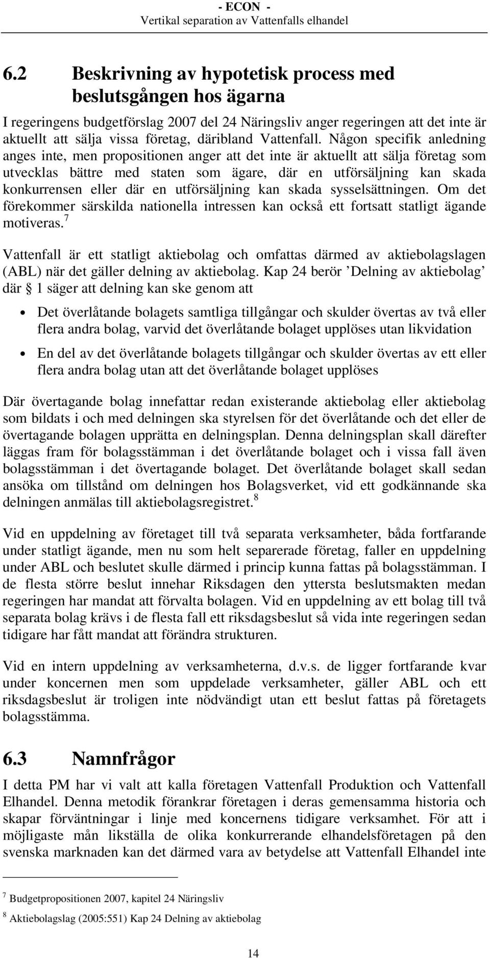 Någon specifik anledning anges inte, men propositionen anger att det inte är aktuellt att sälja företag som utvecklas bättre med staten som ägare, där en utförsäljning kan skada konkurrensen eller