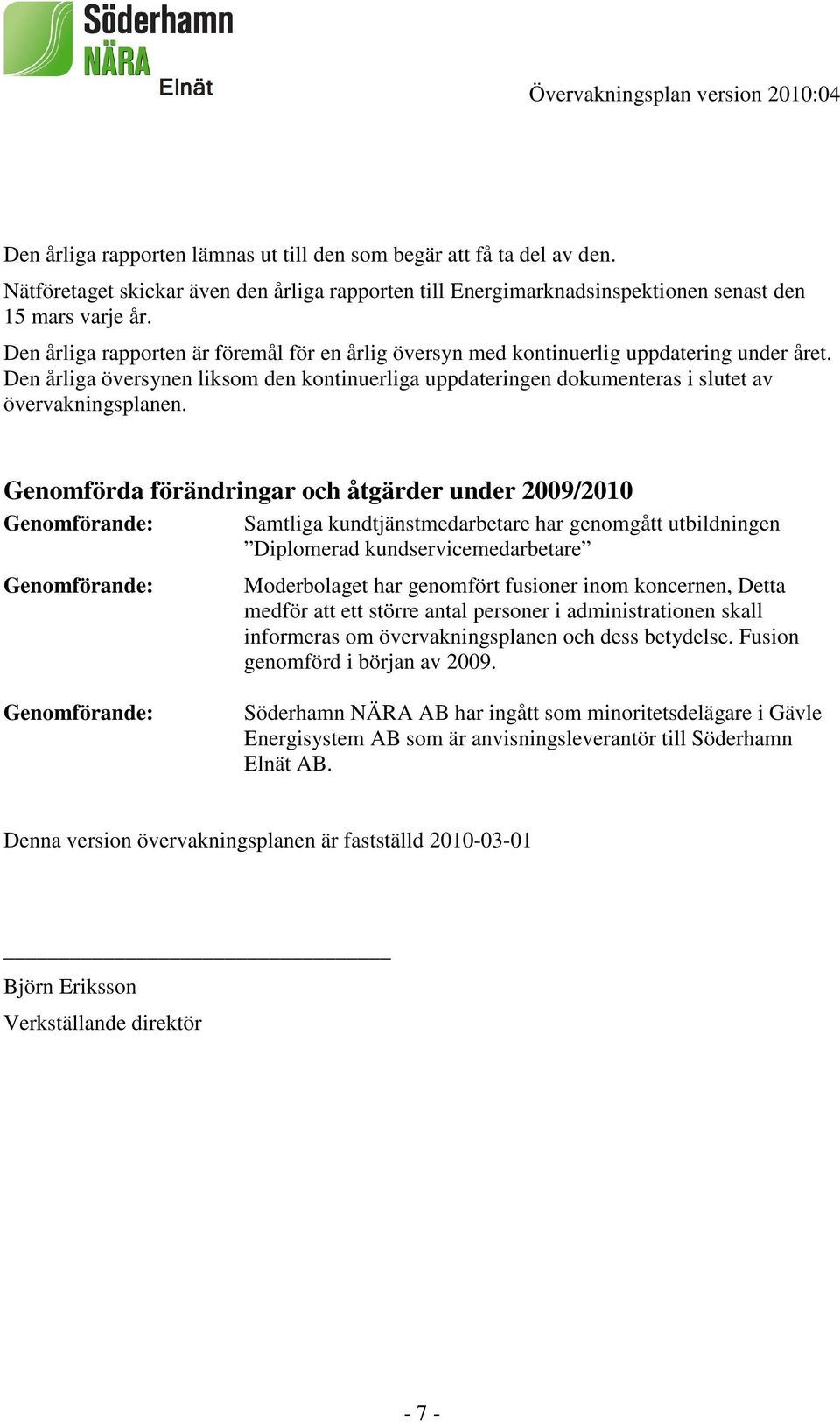 Genomförda förändringar och åtgärder under 2009/2010 Genomförande: Genomförande: Samtliga kundtjänstmedarbetare har genomgått utbildningen Diplomerad kundservicemedarbetare Moderbolaget har genomfört