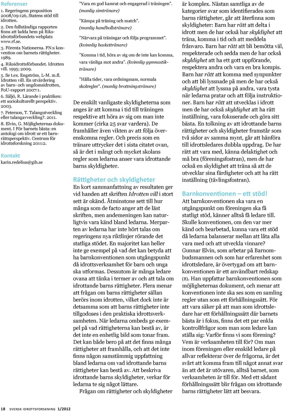 6. Säljö, R. Lärande i praktiken: ett sociokulturellt perspektiv. 2003. 7. Peterson, T. Talangutveckling eller talangavveckling?. 2011. 8. Elvin, G. Möjligheternas dokument.