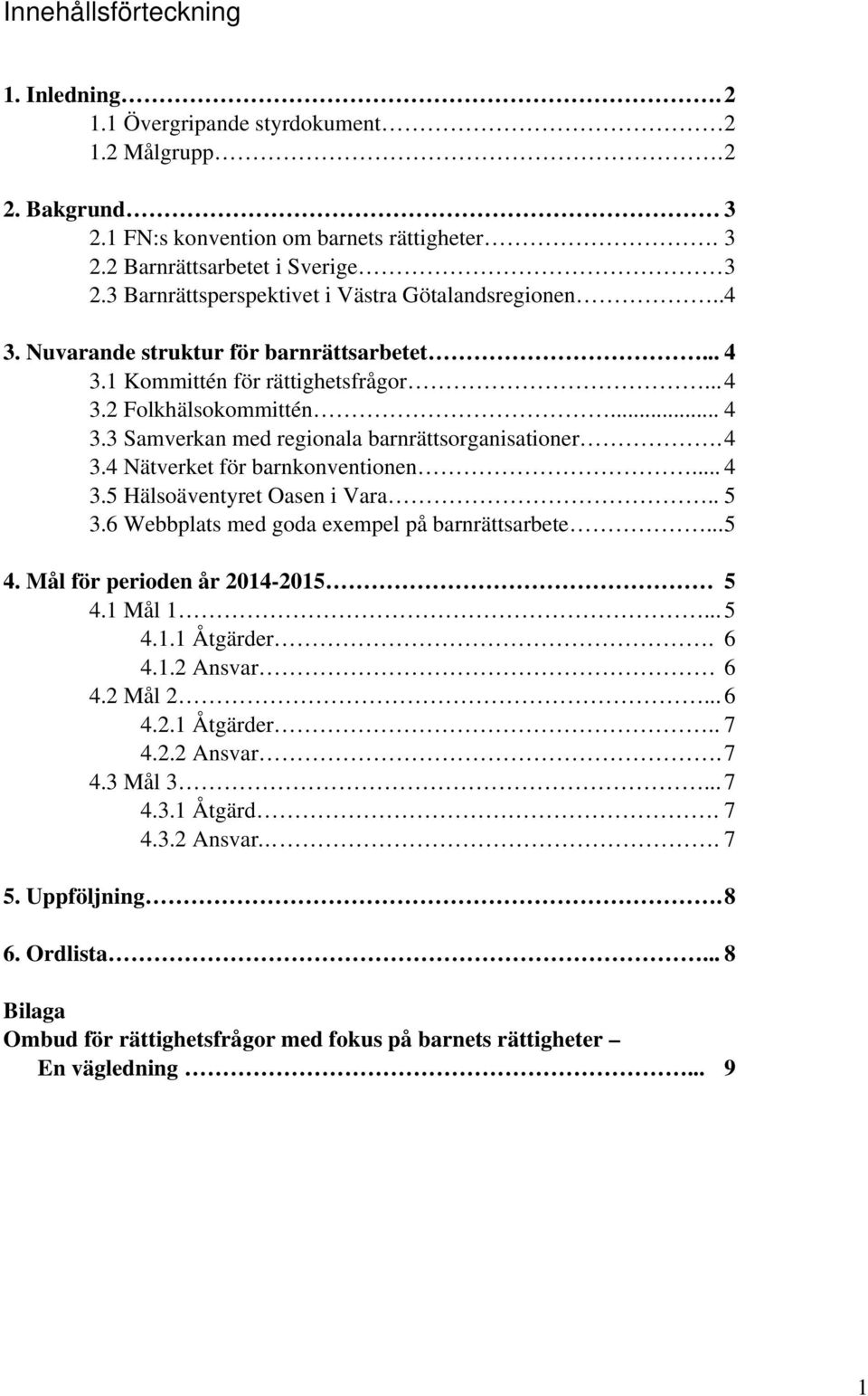 4 3.4 Nätverket för barnkonventionen... 4 3.5 Hälsoäventyret Oasen i Vara.. 5 3.6 Webbplats med goda exempel på barnrättsarbete... 5 4. Mål för perioden år 2014-2015 5 4.1 Mål 1... 5 4.1.1 Åtgärder.