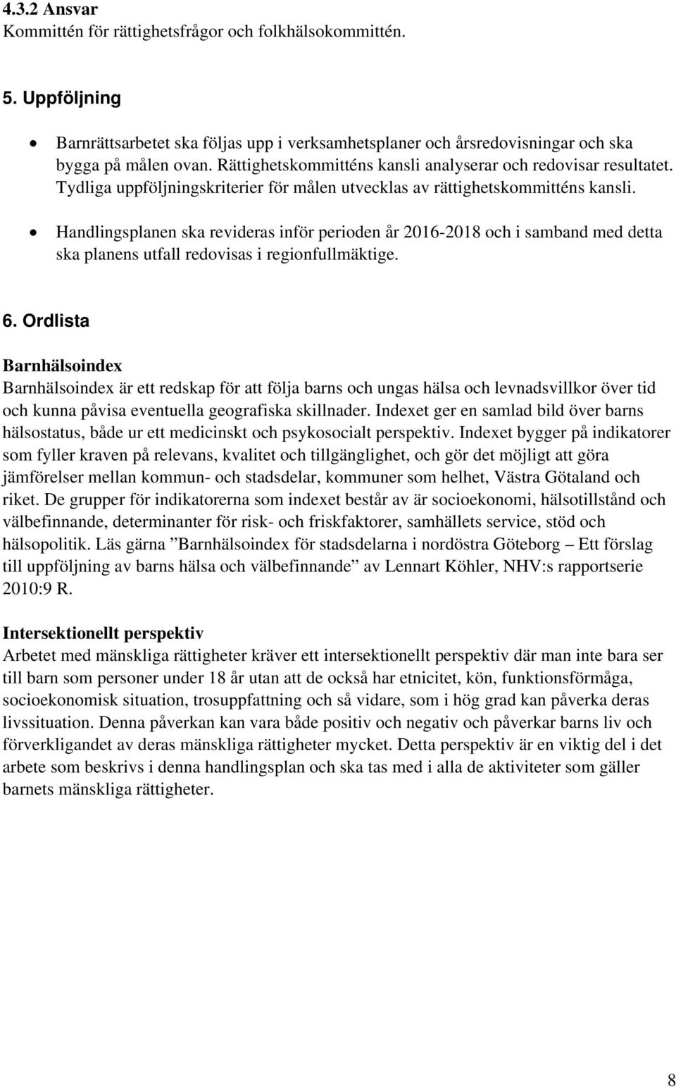 Handlingsplanen ska revideras inför perioden år 2016-2018 och i samband med detta ska planens utfall redovisas i regionfullmäktige. 6.