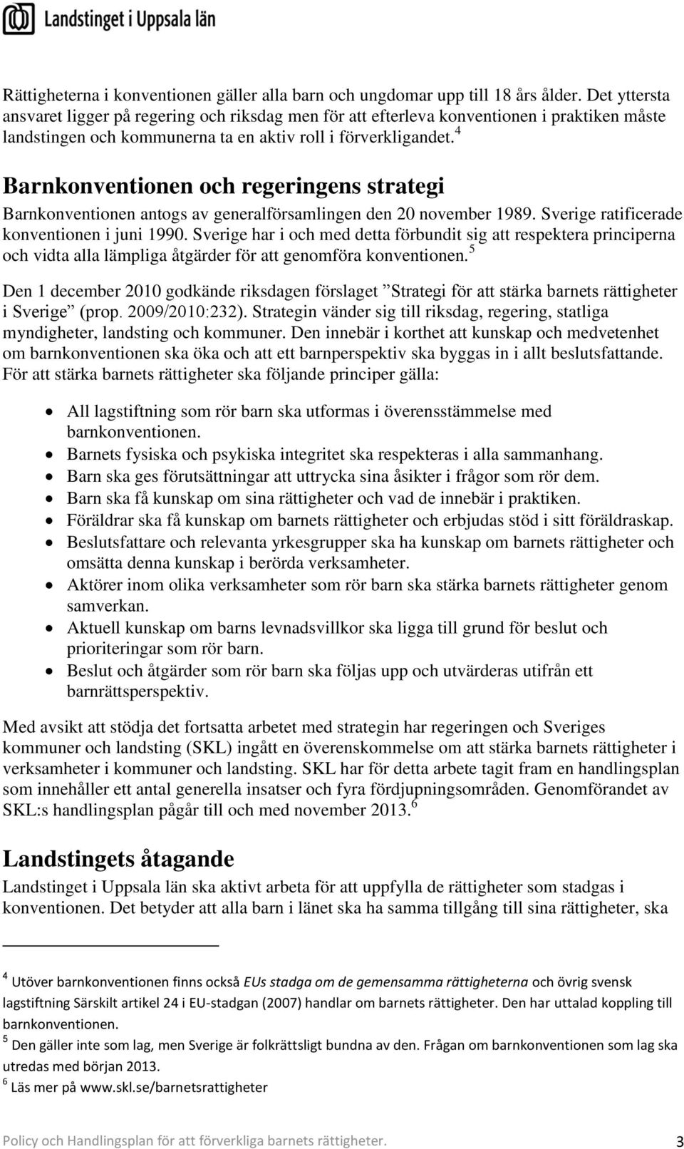 4 Barnkonventionen och regeringens strategi Barnkonventionen antogs av generalförsamlingen den 20 november 1989. Sverige ratificerade konventionen i juni 1990.