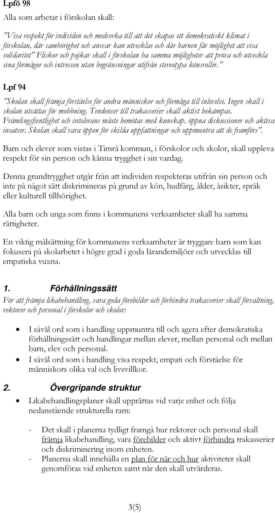 Lpf 94 Skolan skall främja förståelse för andra människor och förmåga till inlevelse. Ingen skall i skolan utsättas för mobbning. Tendenser till trakasserier skall aktivt bekämpas.