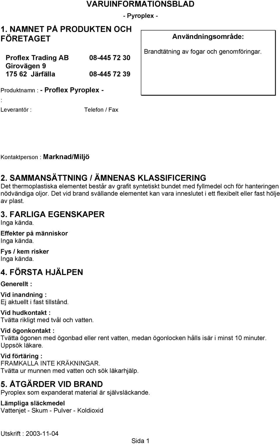 SAMMANSÄTTNING / ÄMNENAS KLASSIFICERING Det thermoplastiska elementet består av grafit syntetiskt bundet med fyllmedel och för hanteringen nödvändiga oljor.