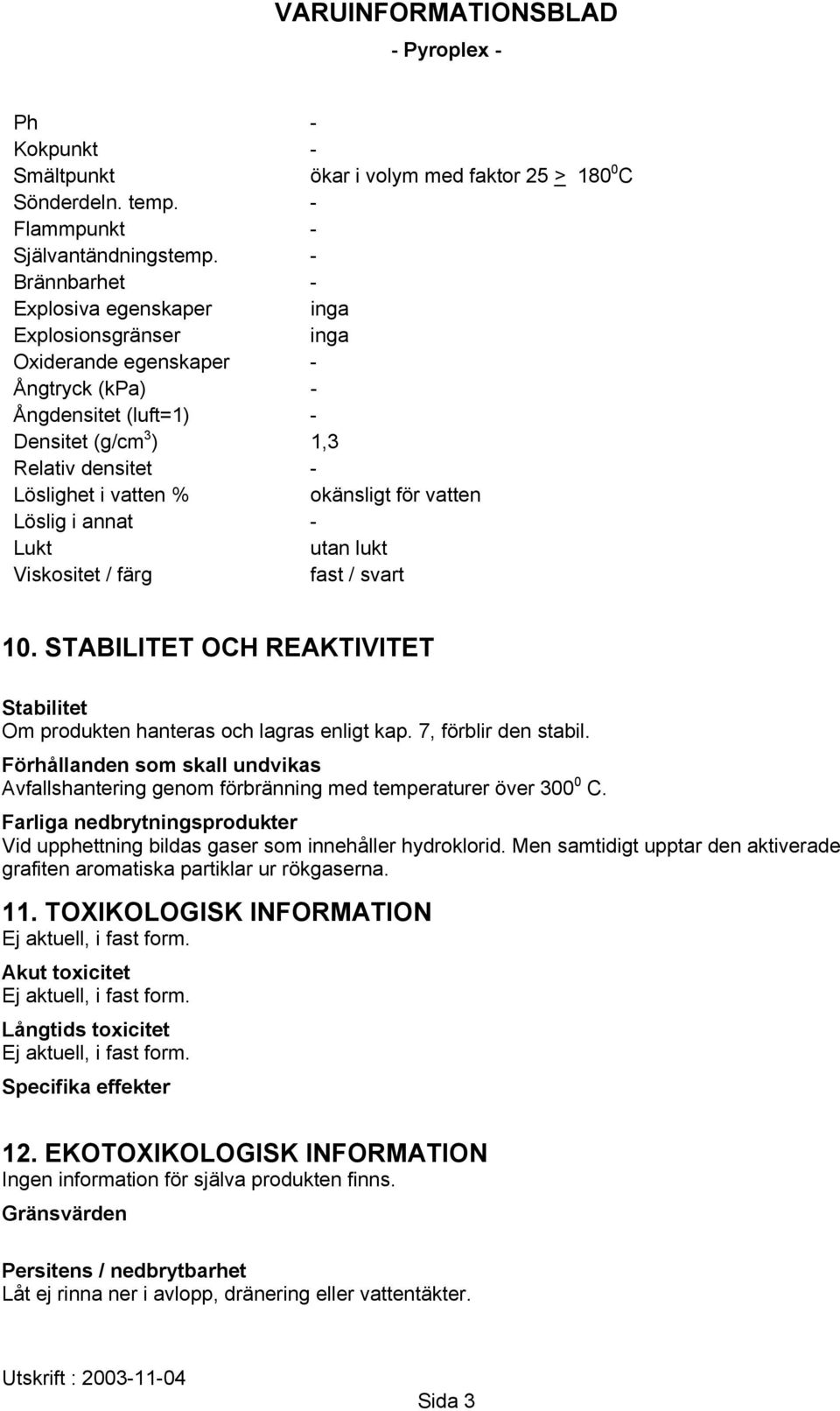 vatten Löslig i annat - Lukt utan lukt Viskositet / färg fast / svart 10. STABILITET OCH REAKTIVITET Stabilitet Om produkten hanteras och lagras enligt kap. 7, förblir den stabil.
