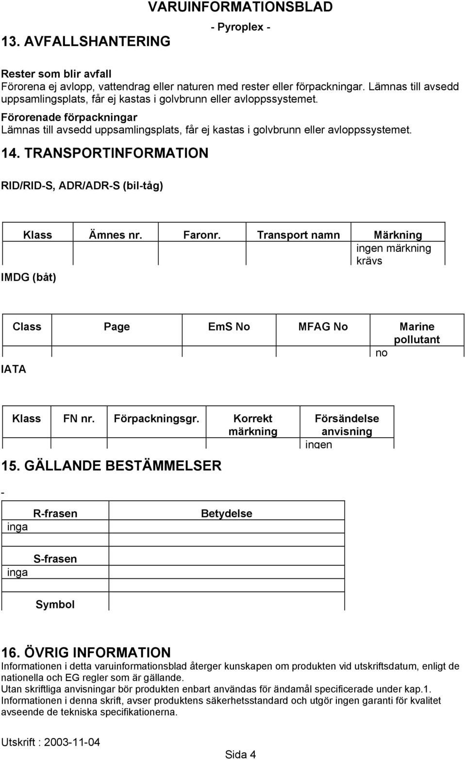 TRANSPORTINFORMATION RID/RID-S, ADR/ADR-S (bil-tåg) Klass Ämnes nr. Faronr. Transport namn Märkning ingen märkning krävs IMDG (båt) Class Page EmS No MFAG No Marine pollutant no IATA Klass FN nr.