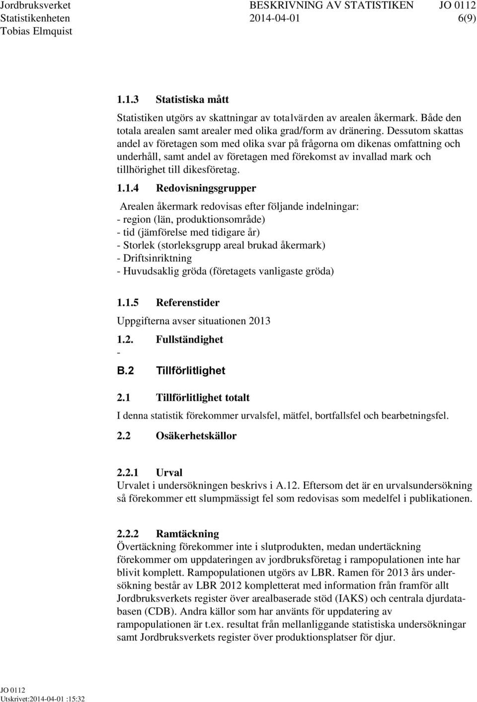 Dessutom skattas andel av företagen som med olika svar på frågorna om dikenas omfattning och underhåll, samt andel av företagen med förekomst av invallad mark och tillhörighet till dikesföretag. 1.