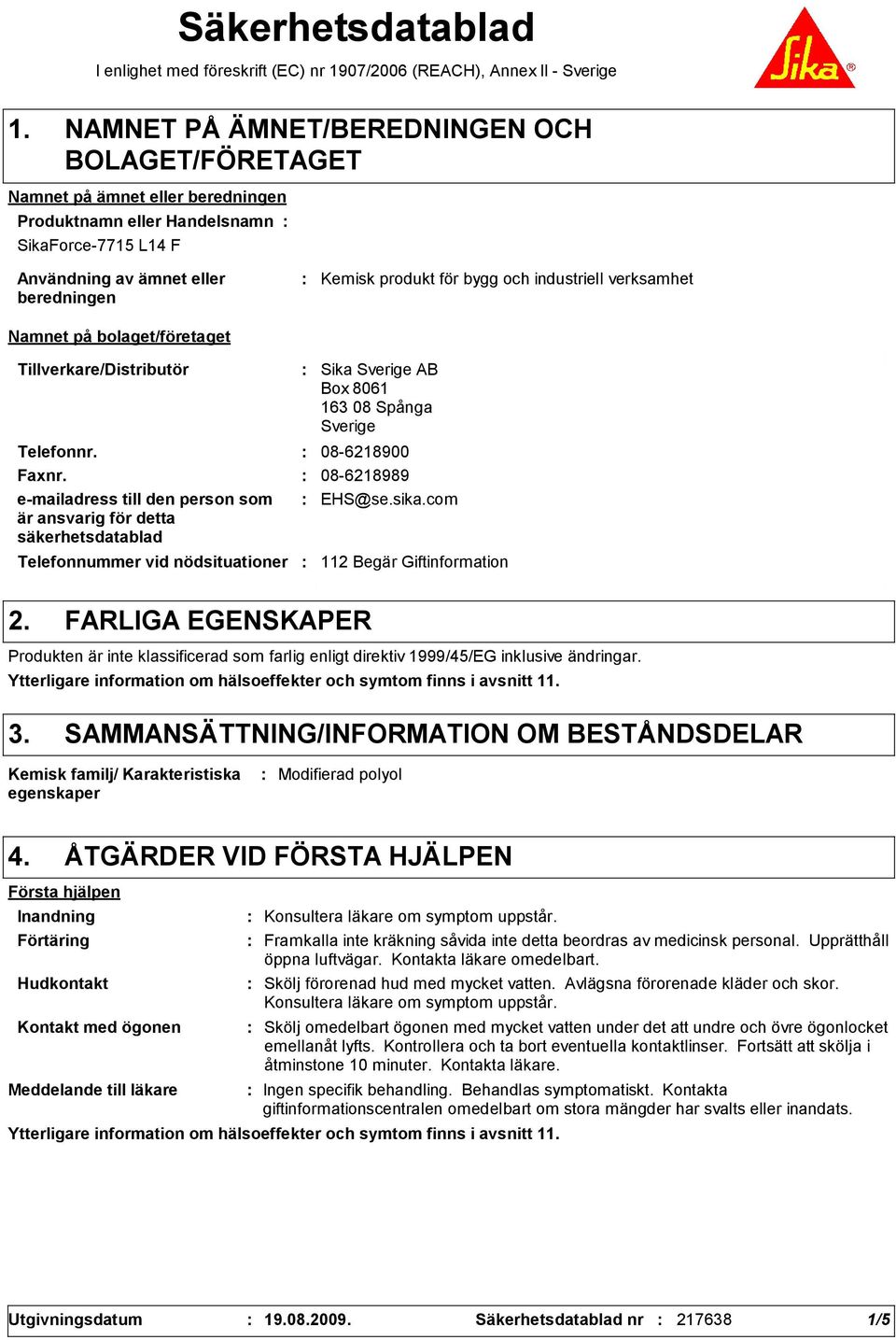 och industriell verksamhet Namnet på bolaget/företaget Tillverkare/Distributör Telefonnummer vid nödsituationer Sika Sverige AB Box 8061 163 08 Spånga Sverige Telefonnr. 08-6218900 Faxnr.