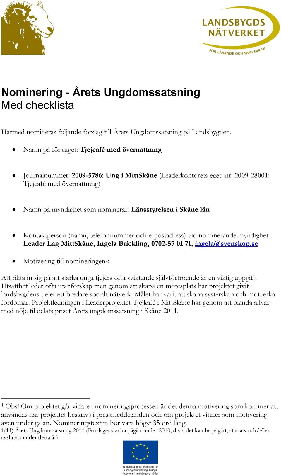 i Skåne län Kontaktperson (namn, telefonnummer och e-postadress) vid nominerande myndighet: Leader Lag MittSkåne, Ingela Brickling, 0702-57 01 71, ingela@svenskop.