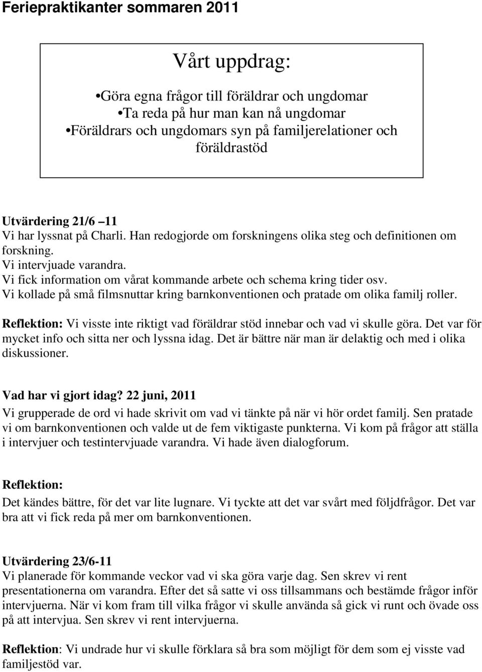 Vi fick information om vårat kommande arbete och schema kring tider osv. Vi kollade på små filmsnuttar kring barnkonventionen och pratade om olika familj roller.