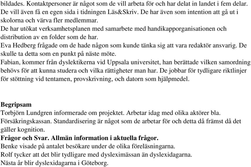 Eva Hedberg frågade om de hade någon som kunde tänka sig att vara redaktör ansvarig. De skulle ta detta som en punkt på näste möte.