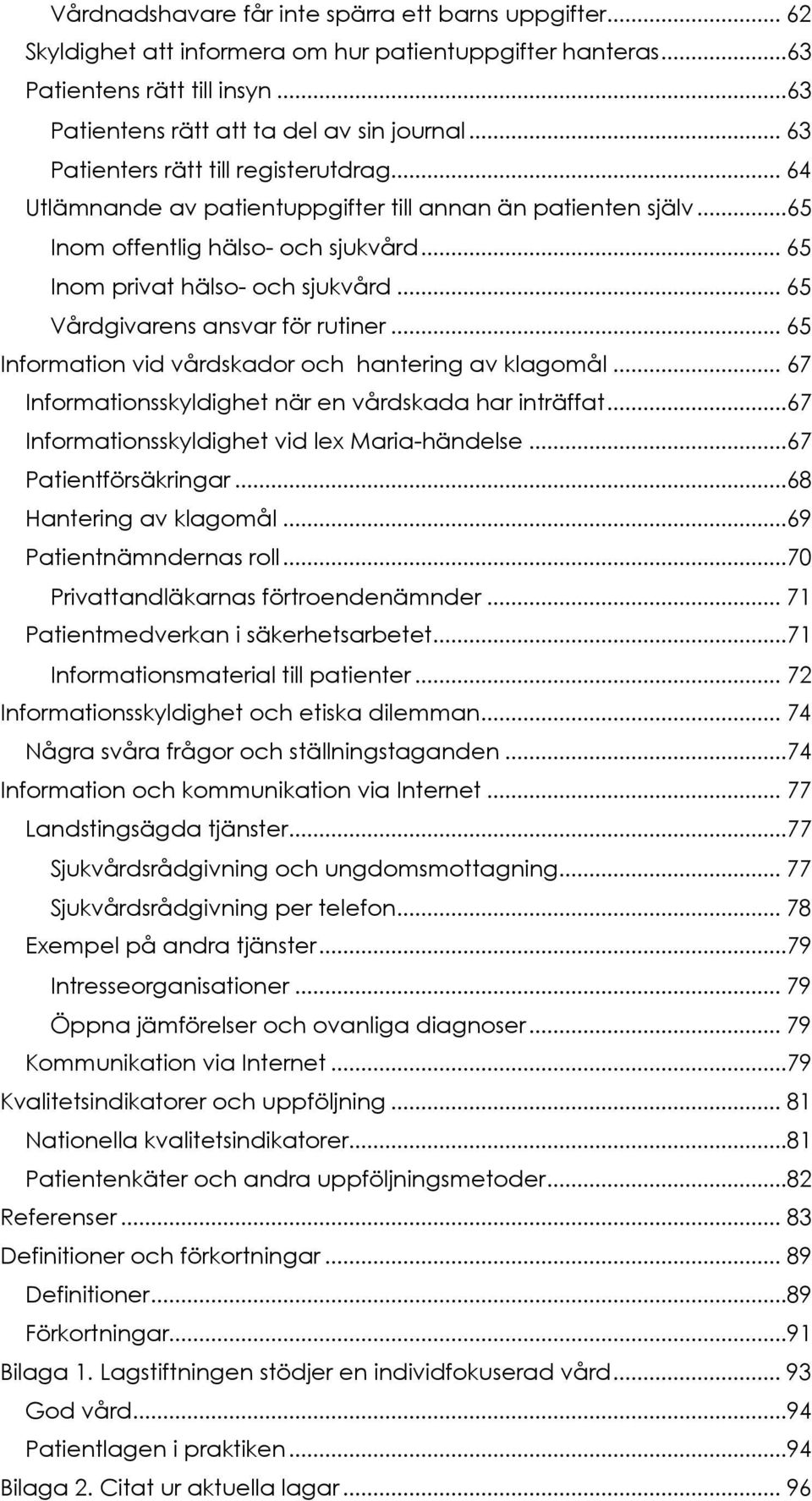 .. 65 Vårdgivarens ansvar för rutiner... 65 Information vid vårdskador och hantering av klagomål... 67 Informationsskyldighet när en vårdskada har inträffat.