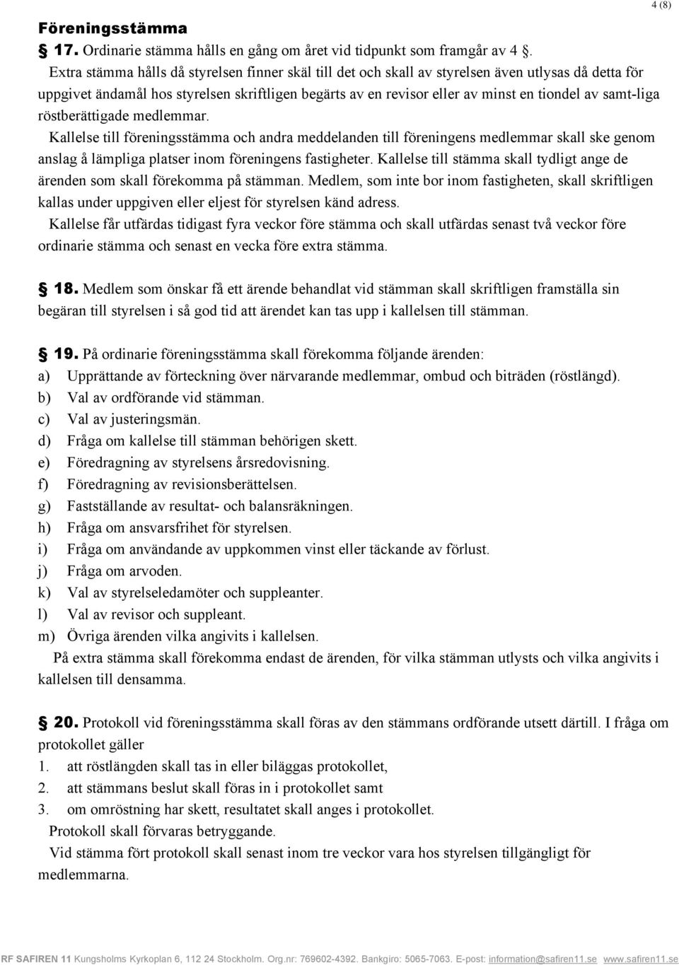 samt-liga röstberättigade medlemmar. Kallelse till föreningsstämma och andra meddelanden till föreningens medlemmar skall ske genom anslag å lämpliga platser inom föreningens fastigheter.