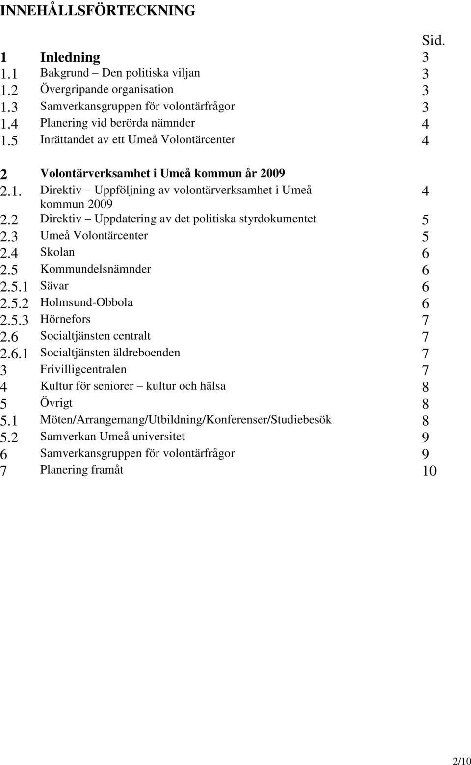 2 Direktiv Uppdatering av det politiska styrdokumentet 5 2.3 Umeå Volontärcenter 5 2.4 Skolan 6 2.5 Kommundelsnämnder 6 2.5.1 Sävar 6 2.5.2 Holmsund-Obbola 6 2.5.3 Hörnefors 7 2.