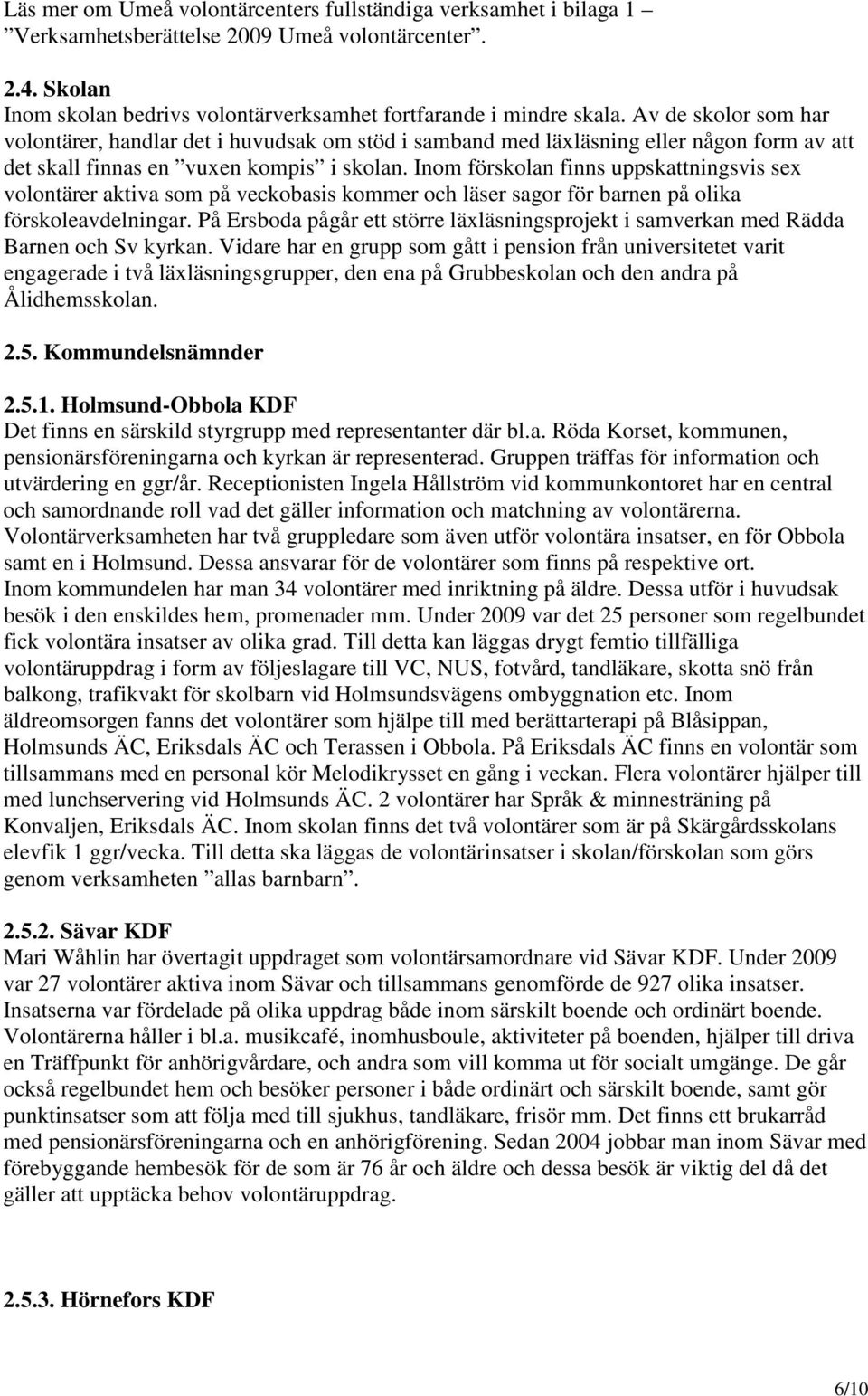 Inom förskolan finns uppskattningsvis sex volontärer aktiva som på veckobasis kommer och läser sagor för barnen på olika förskoleavdelningar.