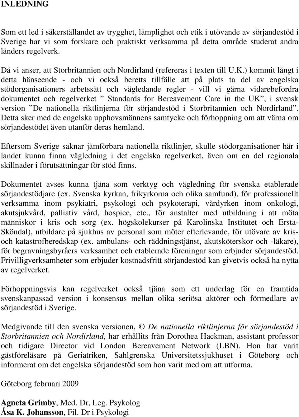 ) kommit långt i detta hänseende - och vi också beretts tillfälle att på plats ta del av engelska stödorganisationers arbetssätt och vägledande regler - vill vi gärna vidarebefordra dokumentet och