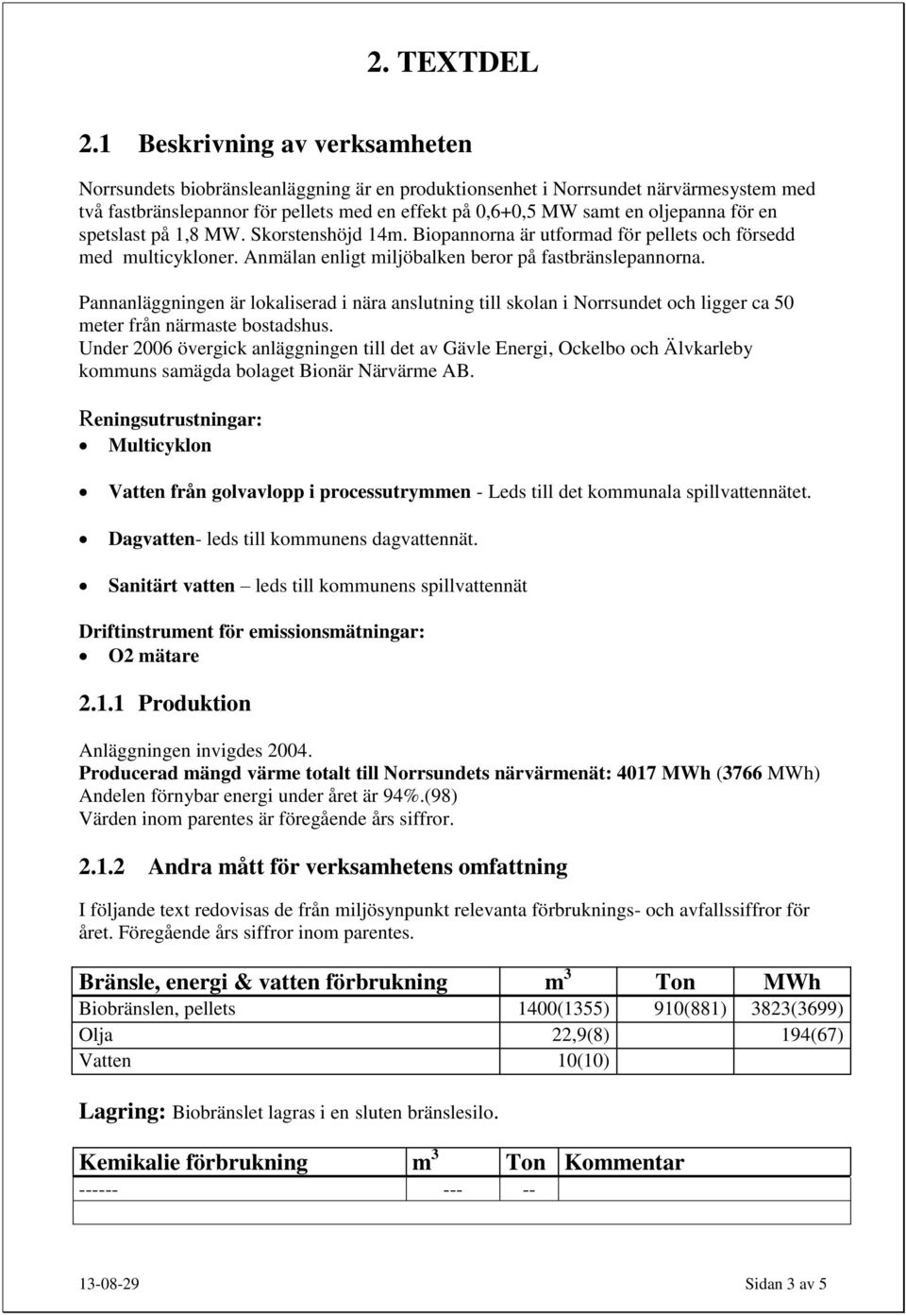 för en spetslast på 1,8 MW. Skorstenshöjd 14m. Biopannorna är utformad för pellets och försedd med multicykloner. Anmälan enligt miljöbalken beror på fastbränslepannorna.