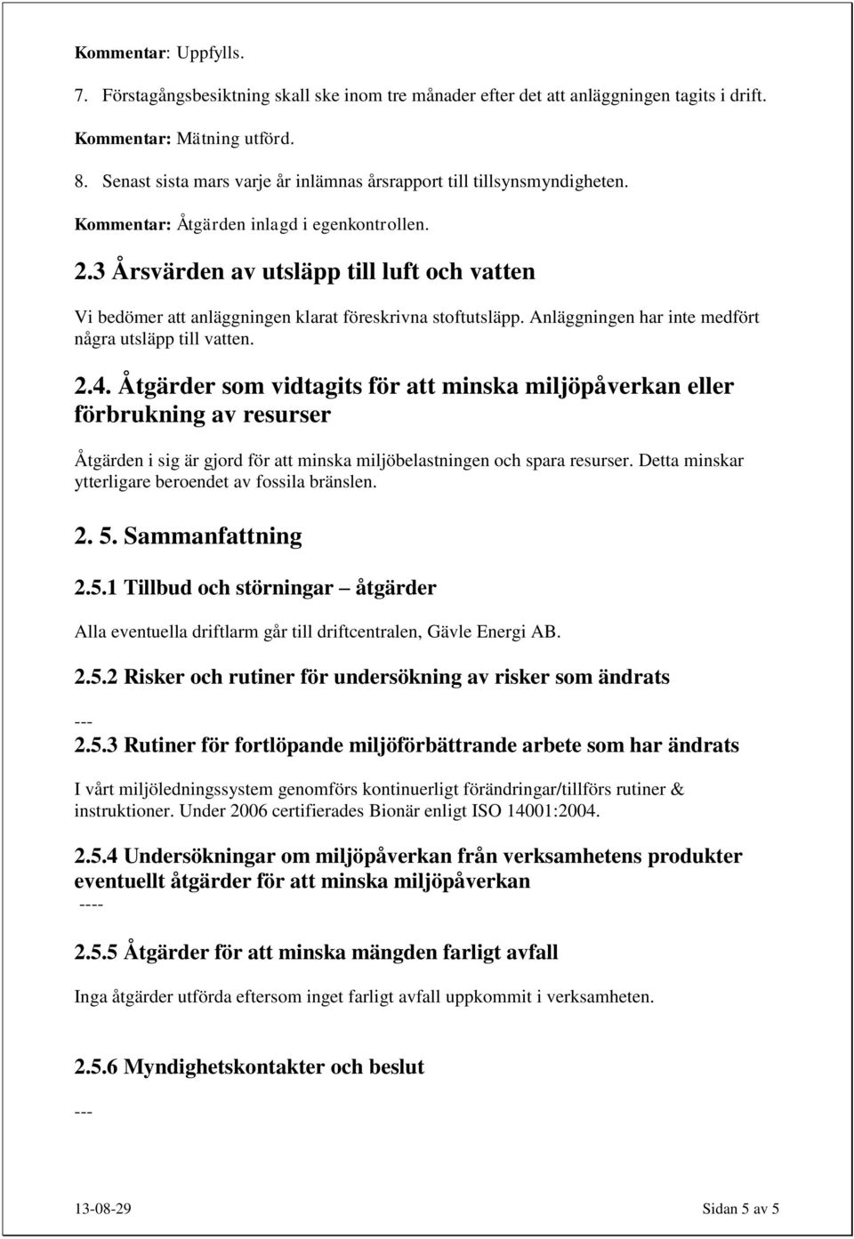 3 Årsvärden av utsläpp till luft och vatten Vi bedömer att anläggningen klarat föreskrivna stoftutsläpp. Anläggningen har inte medfört några utsläpp till vatten. 2.4.