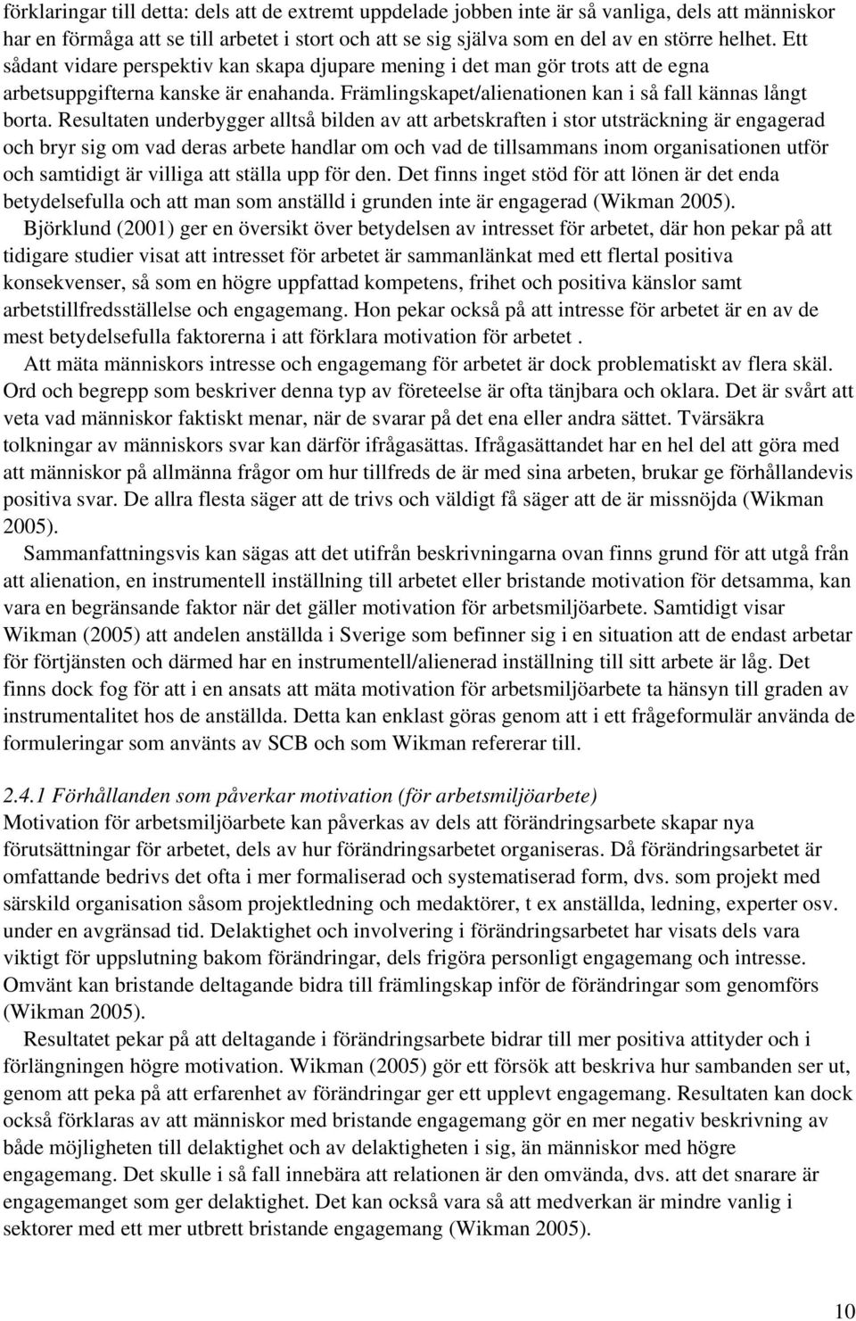 Resultaten underbygger alltså bilden av att arbetskraften i stor utsträckning är engagerad och bryr sig om vad deras arbete handlar om och vad de tillsammans inom organisationen utför och samtidigt