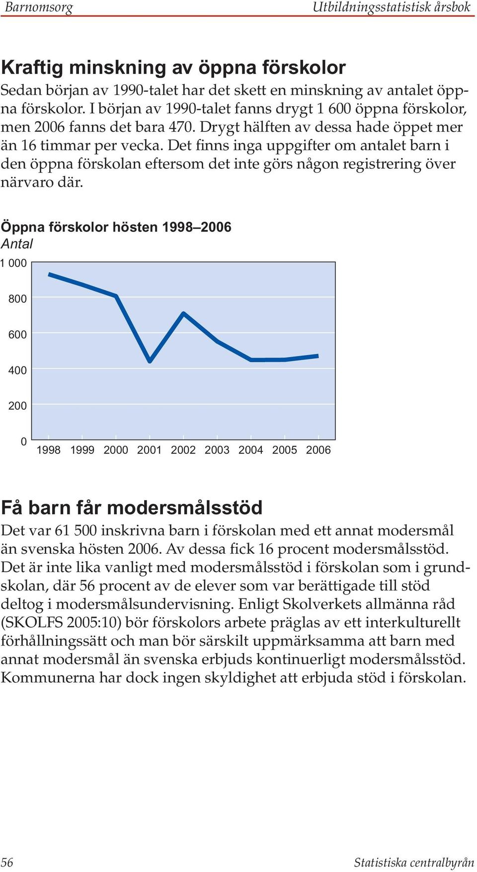 Det finns inga uppgifter om antalet barn i den öppna förskolan eftersom det inte görs någon registrering över närvaro där.