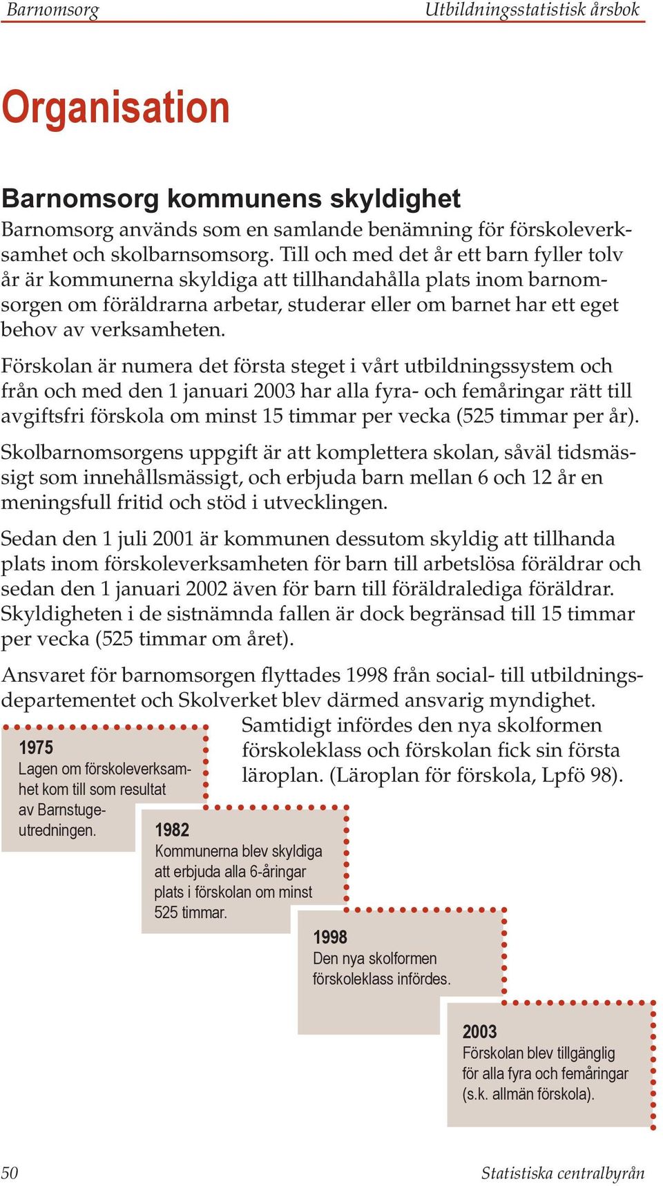 Förskolan är numera det första steget i vårt utbildningssystem och från och med den 1 januari 2003 har alla fyra- och femåringar rätt till avgiftsfri förskola om minst 15 timmar per vecka (525 timmar