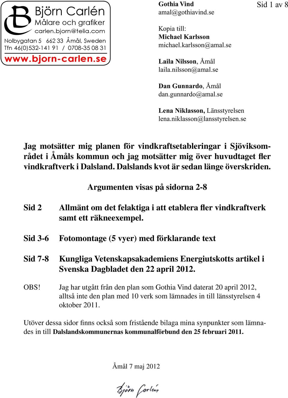 se Sid 1 av 8 Jag motsätter mig planen för vindkraftsetableringar i Sjöviksområdet i Åmåls kommun och jag motsätter mig över huvudtaget fler vindkraftverk i Dalsland.
