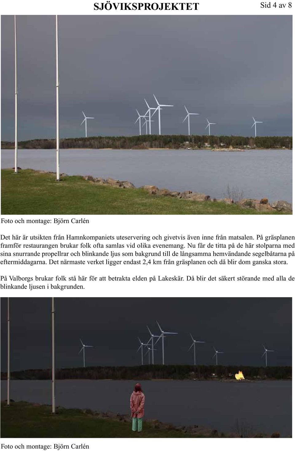 Nu får de titta på de här stolparna med sina snurrande propellrar och blinkande ljus som bakgrund till de långsamma hemvändande segelbåtarna på eftermiddagarna.