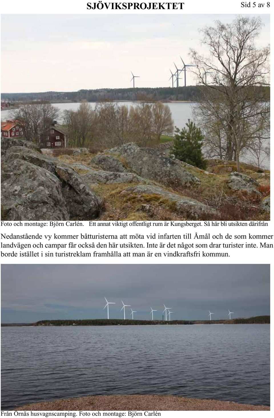 kommer landvägen och campar får också den här utsikten. Inte är det något som drar turister inte.
