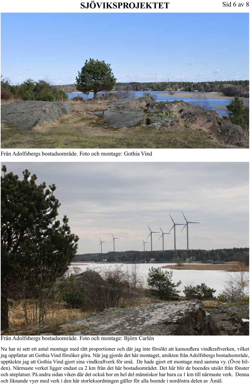 När jag gjorde det här montaget, utsikten från Adolfsbergs bostadsområde, upptäckte jag att Gothia Vind gjort sina vindkraftverk för små. De hade gjort ett montage med samma vy. (Övre bilden).