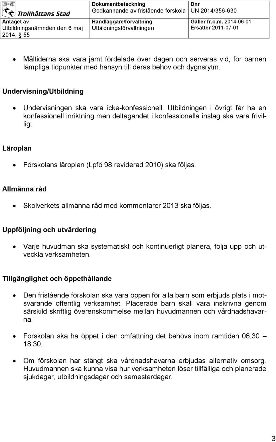 Läroplan Förskolans läroplan (Lpfö 98 reviderad 2010) ska följas. Allmänna råd Skolverkets allmänna råd med kommentarer 2013 ska följas.