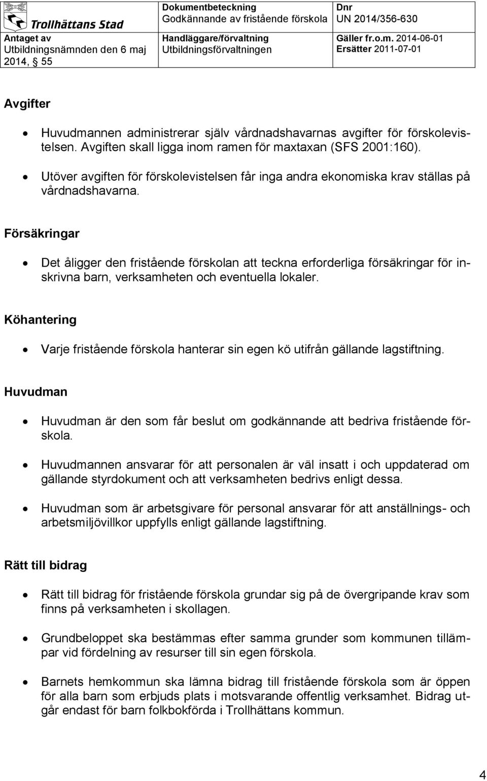 Försäkringar Det åligger den fristående förskolan att teckna erforderliga försäkringar för inskrivna barn, verksamheten och eventuella lokaler.