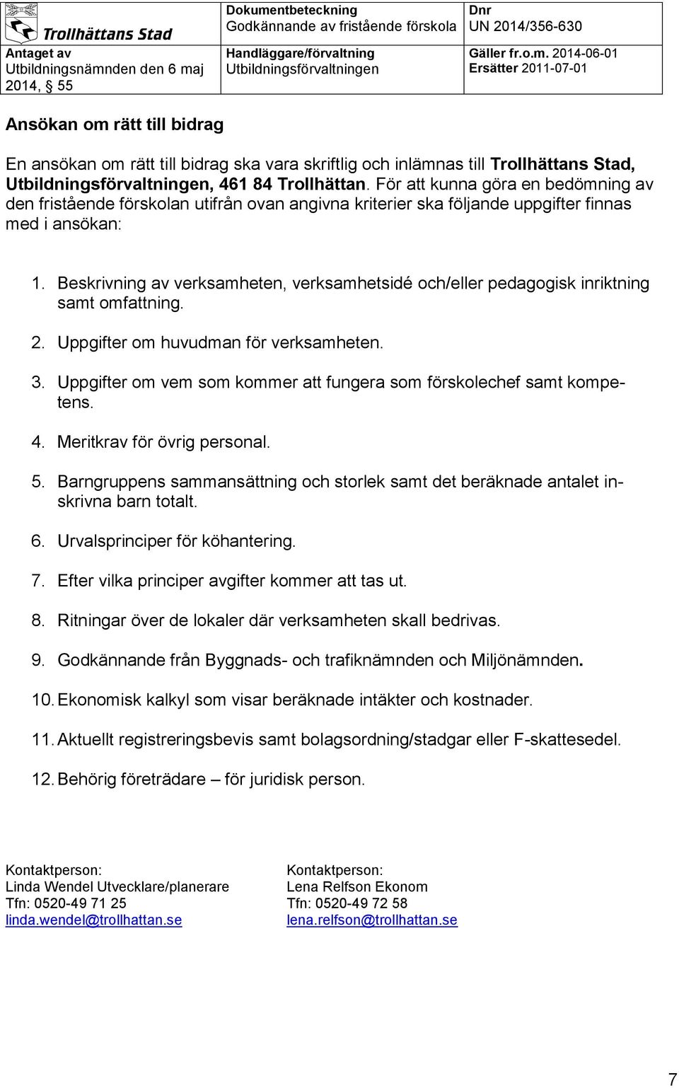 Beskrivning av verksamheten, verksamhetsidé och/eller pedagogisk inriktning samt omfattning. 2. Uppgifter om huvudman för verksamheten. 3.