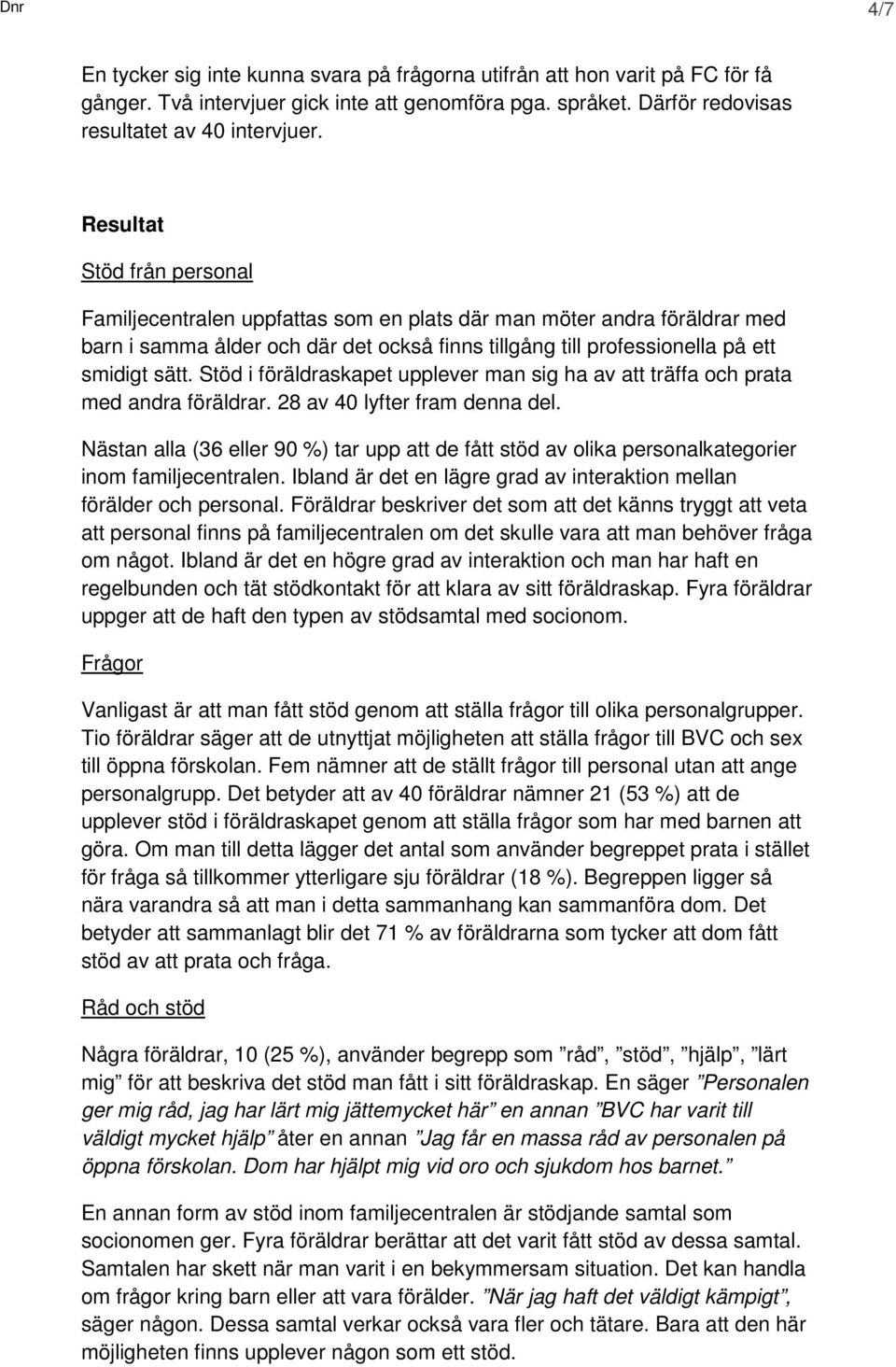 Stöd i föräldraskapet upplever man sig ha av att träffa och prata med andra föräldrar. 28 av 40 lyfter fram denna del.