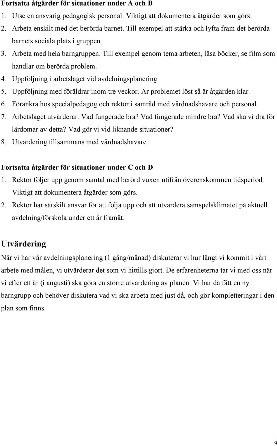 Till exempel genom tema arbeten, läsa böcker, se film som handlar om berörda problem. 4. Uppföljning i arbetslaget vid avdelningsplanering. 5. Uppföljning med föräldrar inom tre veckor.