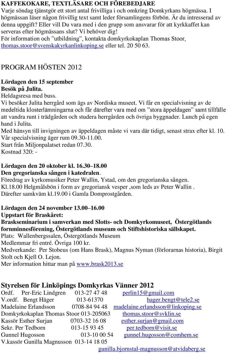 För information och utbildning, kontakta domkyrkokaplan Thomas Stoor, thomas.stoor@svenskakyrkanlinkoping.se eller tel. 20 50 63. PROGRAM HÖSTEN 2012 Lördagen den 15 september Besök på Julita.