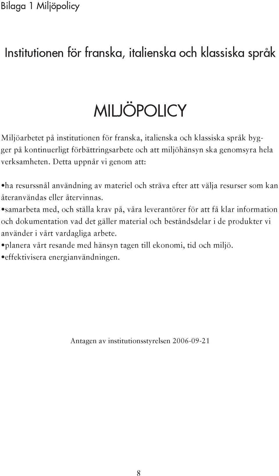 Detta uppnår vi genom att: ha resurssnål användning av materiel och sträva efter att välja resurser som kan återanvändas eller återvinnas.