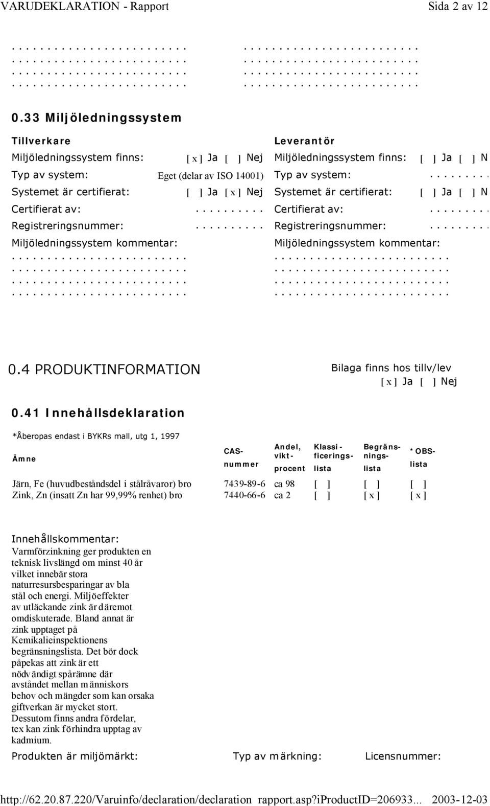 ......... Systemet är certifierat: [ ] Ja [ x ] Nej Systemet är certifierat: [ ] Ja [ ] Nej Certifierat av:.......... Certifierat av:.......... Registreringsnummer:.