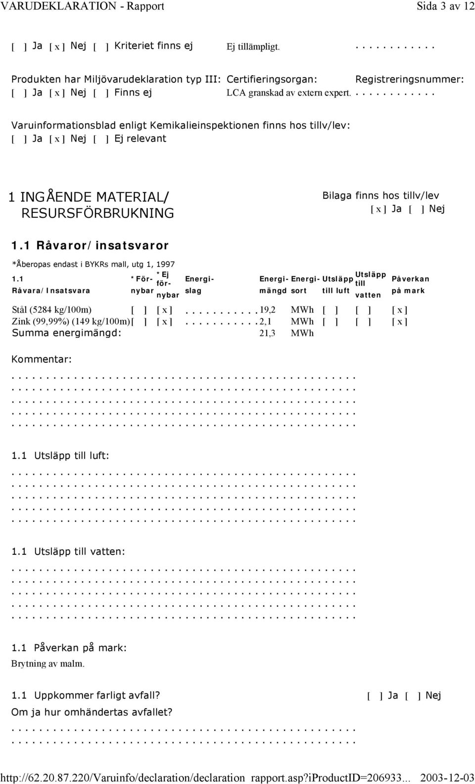 ............ Varuinformationsblad enligt Kemikalieinspektionen finns hos tillv/lev: [ ] Ja [ x ] Nej [ ] Ej relevant 1 INGÅENDE MATERIAL/ RESURSFÖRBRUKNING Bilaga finns hos tillv/lev [ x ] Ja [ ] Nej 1.