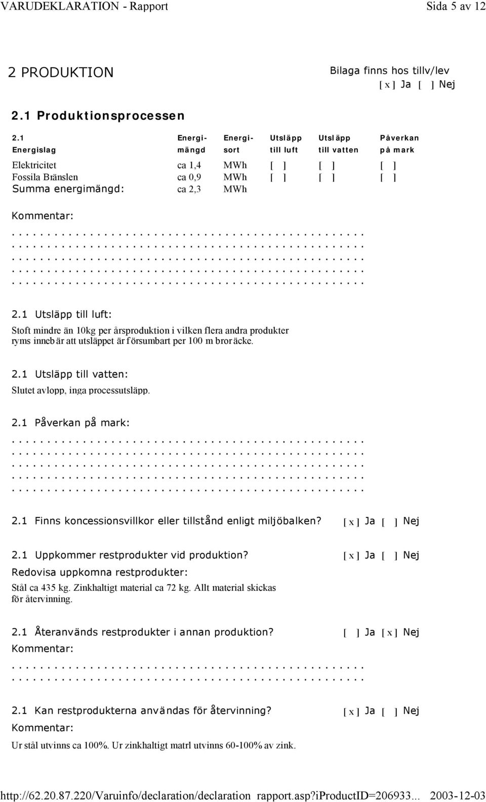 mark 2.1 Utsläpp till luft: Stoft mindre än 10kg per årsproduktion i vilken flera andra produkter ryms inneb är att utsläppet är f örsumbart per 100 m bror äcke. 2.1 Utsläpp till vatten: Slutet avlopp, inga processutsläpp.