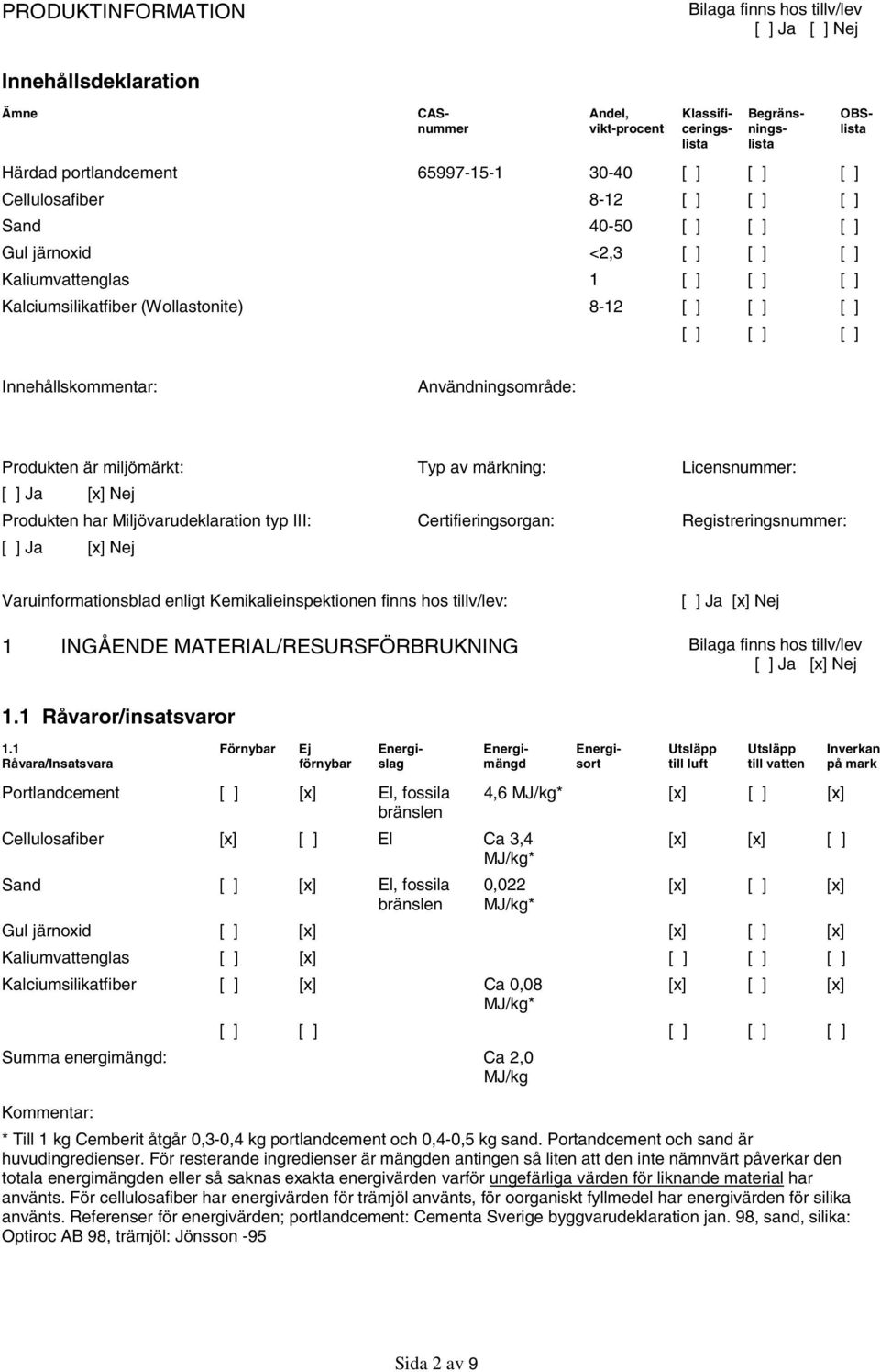 märkning: Licensnummer: Produkten har Miljövarudeklaration typ III: Certifieringsorgan: Registreringsnummer: Varuinformationsblad enligt Kemikalieinspektionen finns hos tillv/lev: 1 INGÅENDE