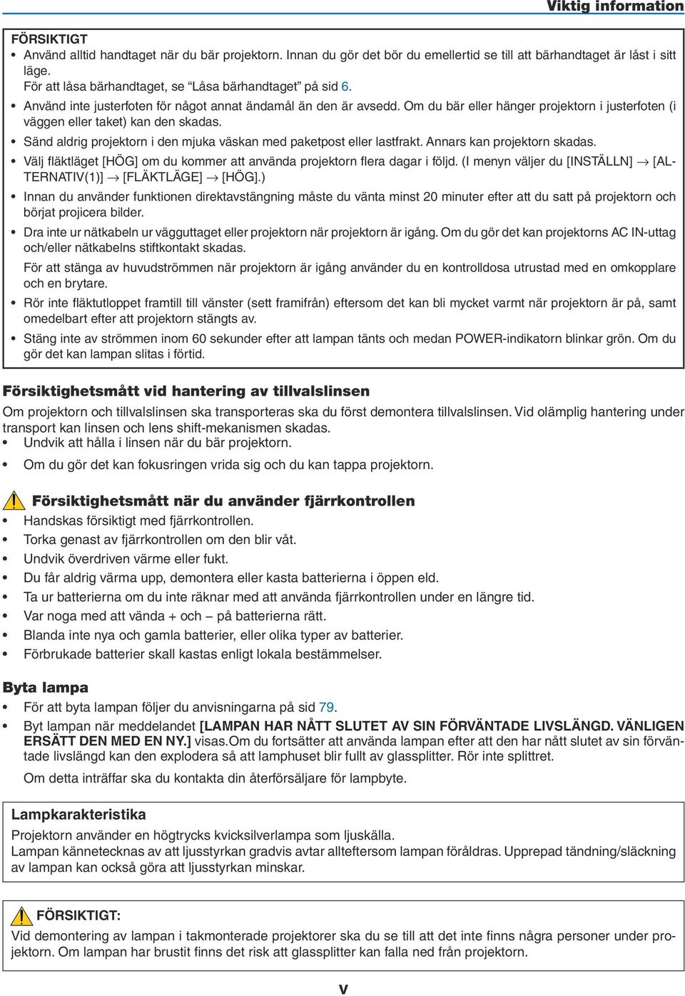 Sänd aldrig projektorn i den mjuka väskan med paketpost eller lastfrakt. Annars kan projektorn skadas. Viktig information Välj fläktläget [HÖG] om du kommer att använda projektorn flera dagar i följd.