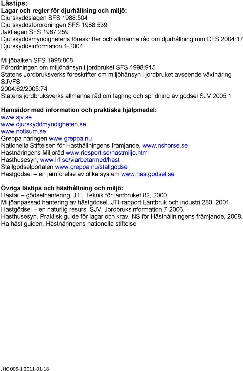 avseende växtnäring SJVFS 2004:62/2005:74 Statens jordbruksverks allmänna råd om lagring och spridning av gödsel SJV 2005:1 Hemsidor med information och praktiska hjälpmedel: www.sjv.se www.