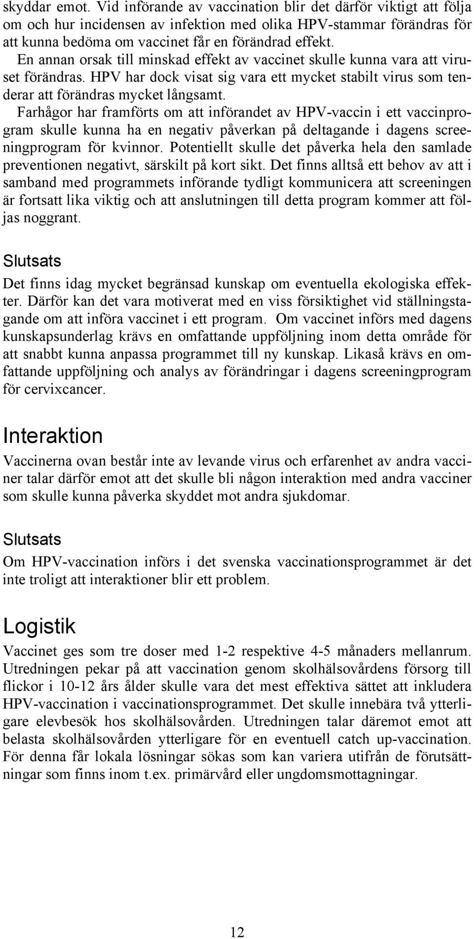 En annan orsak till minskad effekt av vaccinet skulle kunna vara att viruset förändras. HPV har dock visat sig vara ett mycket stabilt virus som tenderar att förändras mycket långsamt.