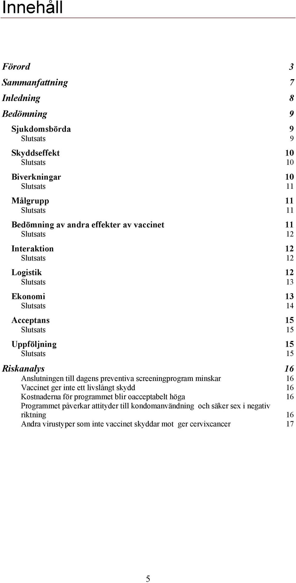 dagens preventiva screeningprogram minskar 16 Vaccinet ger inte ett livslångt skydd 16 Kostnaderna för programmet blir oacceptabelt höga 16